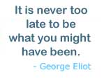 Never too late to be what you might have been...